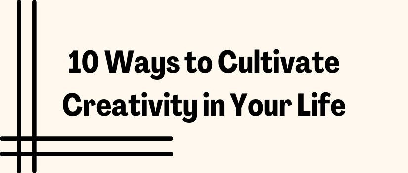 10 Ways to Cultivate Creativity in Your Life