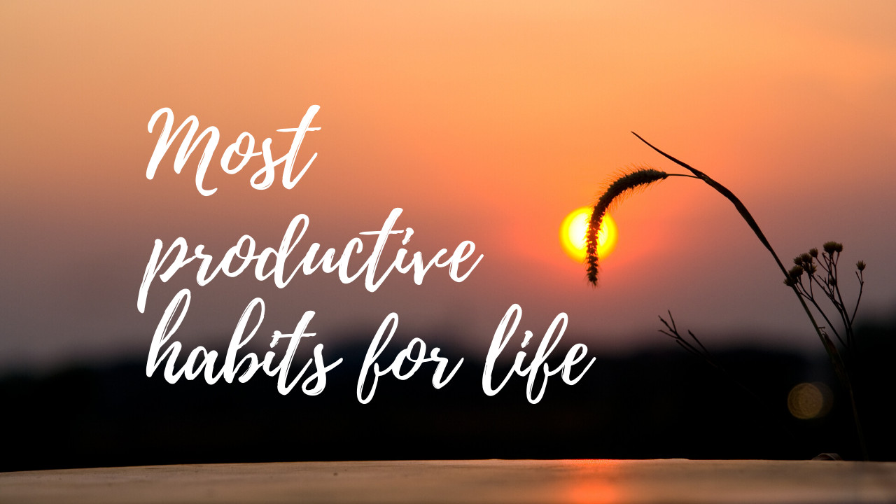 3 Most Productive behaviors & practices to Improve your life