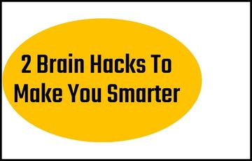 2 Brain Hacks To Make You Smarter