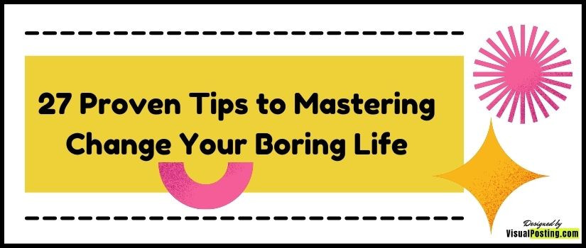 27 Proven Tips to Mastering Change Your Boring Life