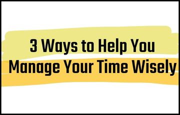 3 Ways to Help You Manage Your Time Wisely