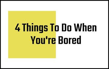 4 Things To Do When You're Bored