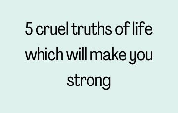 5 cruel truths of life which will make you strong