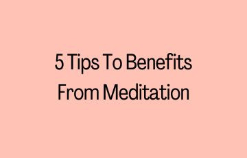 5 Tips To Benefits From Meditation