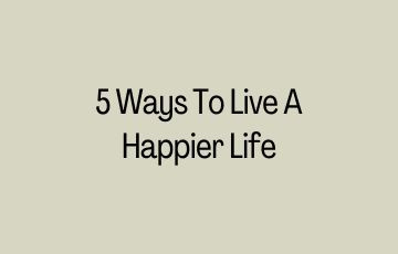 5 Ways To Live A Happier Life