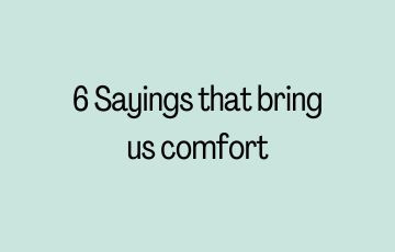 6 Sayings that bring us comfort