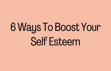6 Ways To Boost Your Self Esteem