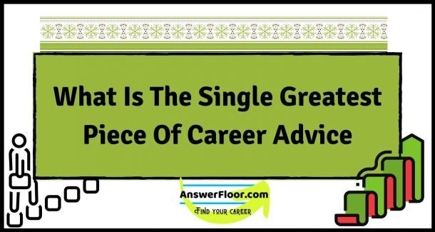 The Single Greatest Piece Of Career Advice