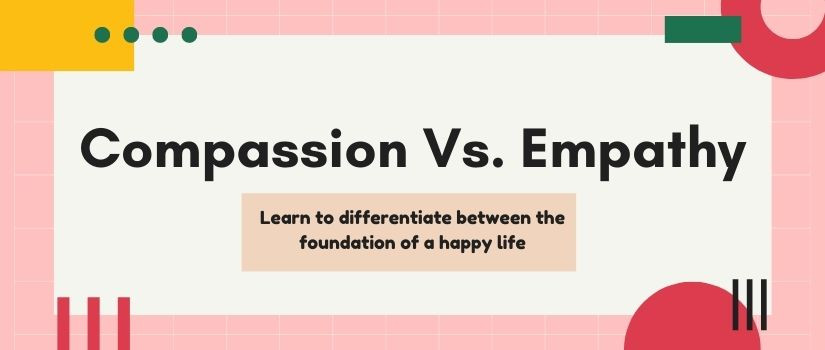 Compassion Vs. Empathy: Learn to differentiate between the foundation of a happy life