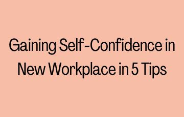 Gaining Self-Confidence in New Workplace in 5 Tips