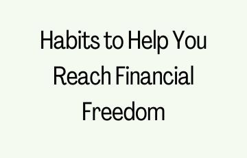 Habits to Help You Reach Financial Freedom