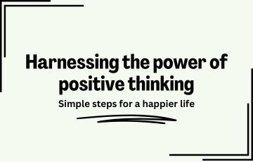 Harnessing the power of positive thinking: Simple steps for a happier life