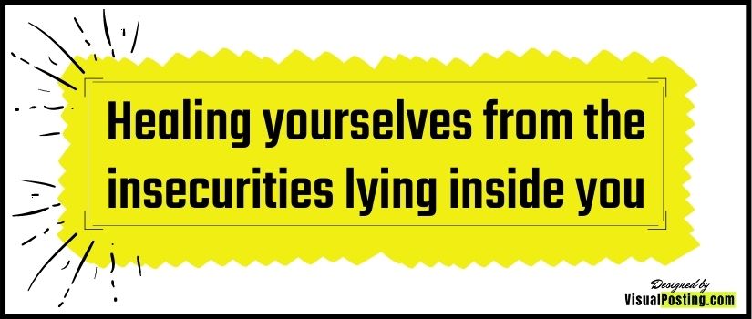 Healing yourselves from the insecurities lying inside you - stop being insecure