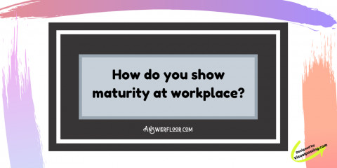 How do you show professional maturity at workplace?