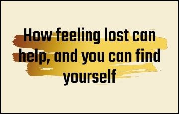 How feeling lost can help, and you can find yourself