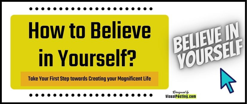 How to Believe in Yourself? – Take Your First Step towards Creating your Magnificent Life