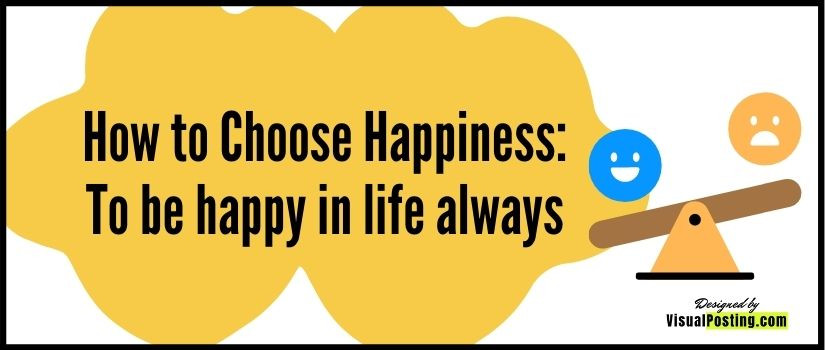 How to Choose Happiness: To be happy in life always