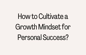 How to Cultivate a Growth Mindset for Personal Success?