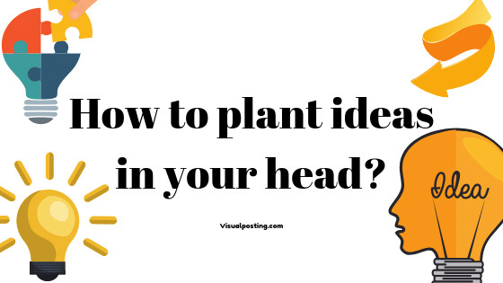 How to plant ideas in your head?