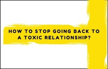 How to stop going back to a toxic relationship?