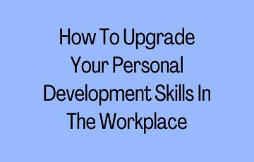 How To Upgrade Your Personal Development Skills In The Workplace