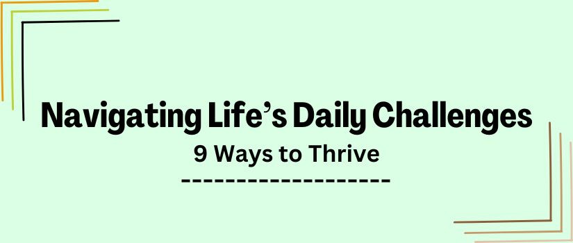 Navigating Life’s Daily Challenges: 9 Ways to Thrive