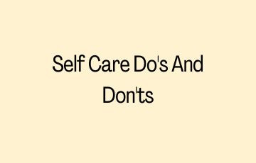 Self Care Do's And Don'ts