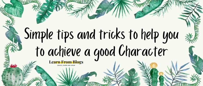 Simple tips and tricks to help you to achieve a good Character