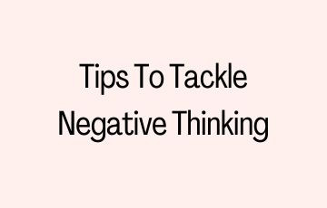 Tips To Tackle Negative Thinking