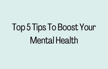 Top 5 Tips To Boost Your Mental Health