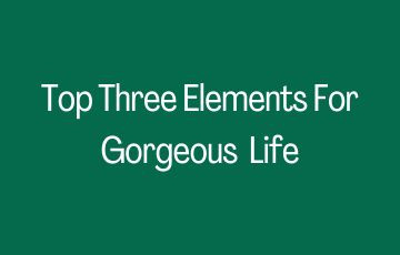 Top Three Elements For Gorgeous  Life