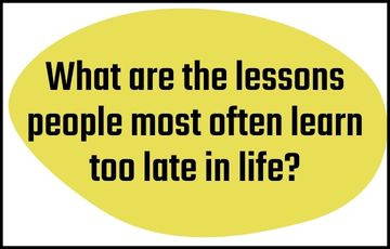 What are the lessons people most often learn too late in life?