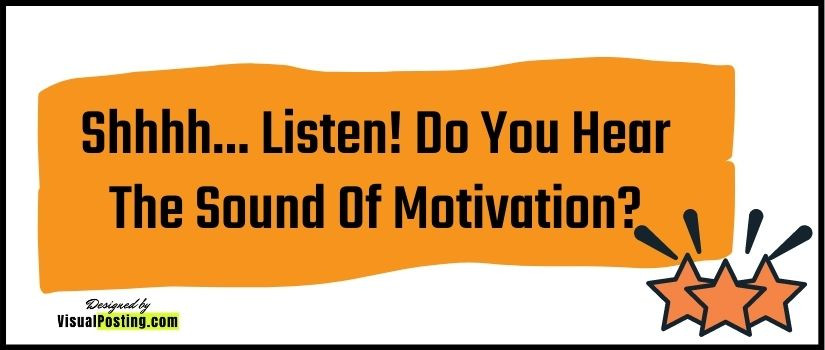 Shhhh... Listen! Do You Hear The Sound Of Motivation?