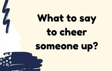 What to say to cheer someone up?