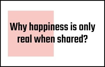Why happiness is only real when shared?