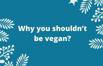 Why you shouldn’t be vegan?