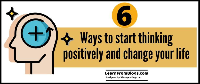 6 ways to start thinking positively and change your life