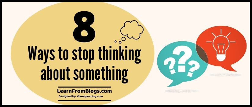 8 ways to stop thinking about something