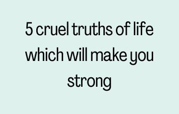 5 cruel truths of life which will make you strong