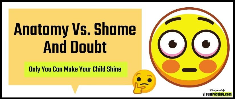 Anatomy Vs. Shame and Doubt: Only You Can Make Your Child Shine