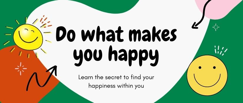 Do what makes you happy: learn the secret to find your happiness within you
