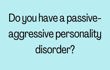 Do you have a passive-aggressive personality disorder?