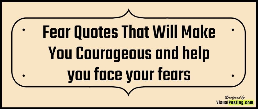 Fear Quotes That Will Make You Courageous and help you face your fears