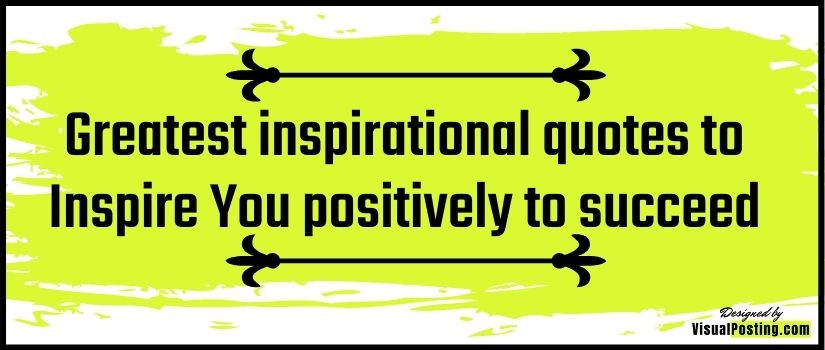 Greatest inspirational quotes to Inspire You positively to succeed