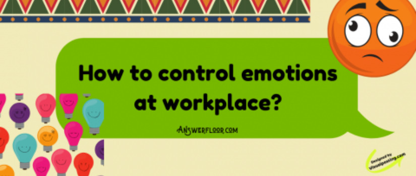How to control emotions at workplace?