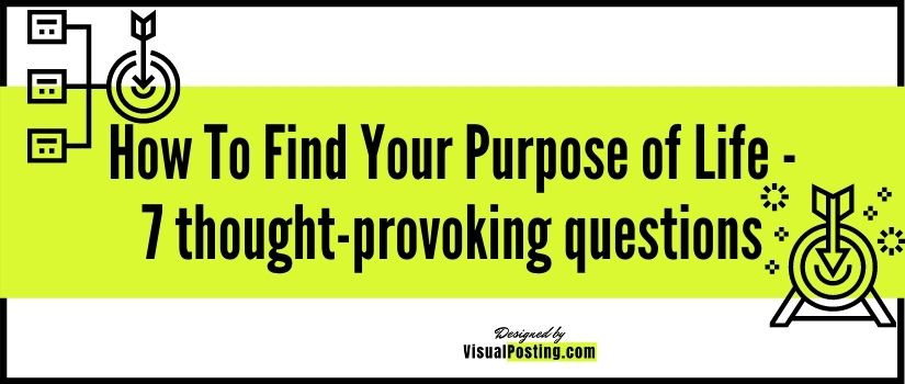 How To Find Your Purpose of Life - 7 thought-provoking questions