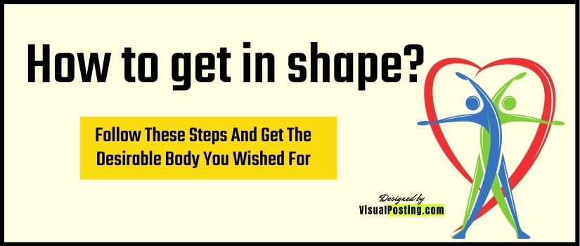 how to get in shape? Follow These Steps And Get The Desirable Body You Wished For