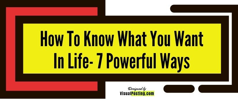 How to Know What You Want in life- 7 powerful ways