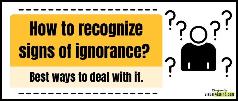 How to recognize signs of ignorance? Best ways to deal with it.