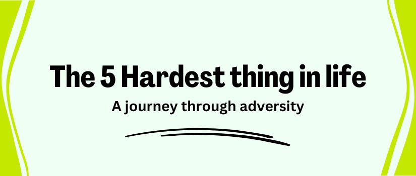 The 5 hardest thing in life: A journey through adversity